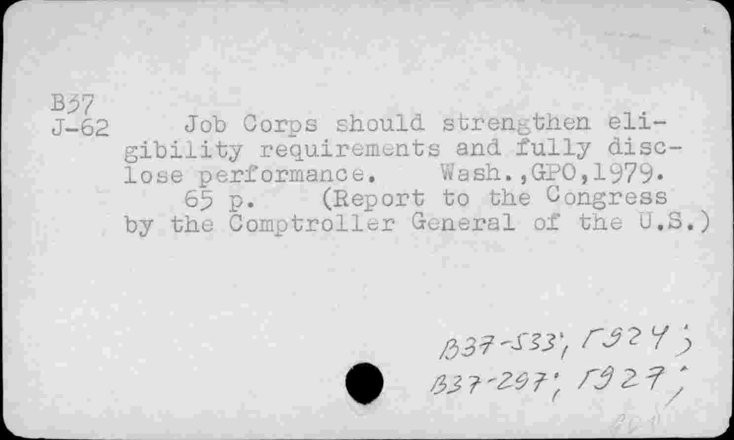 ﻿j-62 Job Corps should, strengthen eligibility requirements and. fully disclose performance. Wash. ,G-PO,1979«
65 p. (Report to the Congress by the Comptroller General of the U.S.)